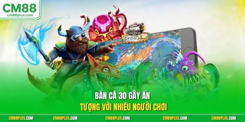 Bắn cá 30 gây ấn tượng với nhiều người chơi