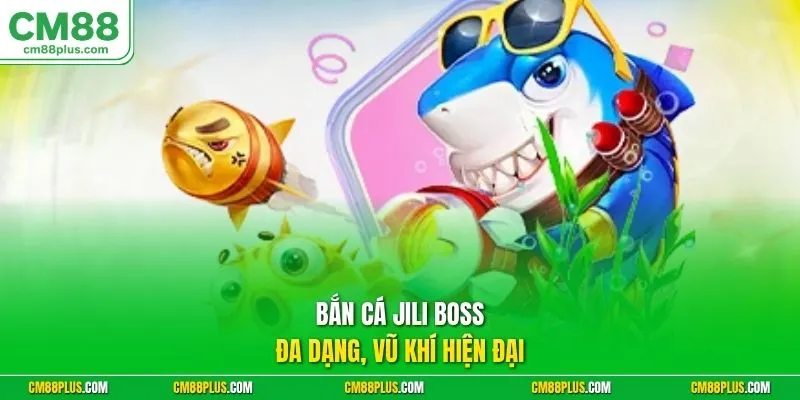Bắn cá Jili boss đa dạng, vũ khí hiện đại