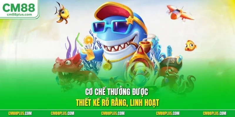 Cơ chế thưởng được thiết kế rõ ràng, linh hoạt