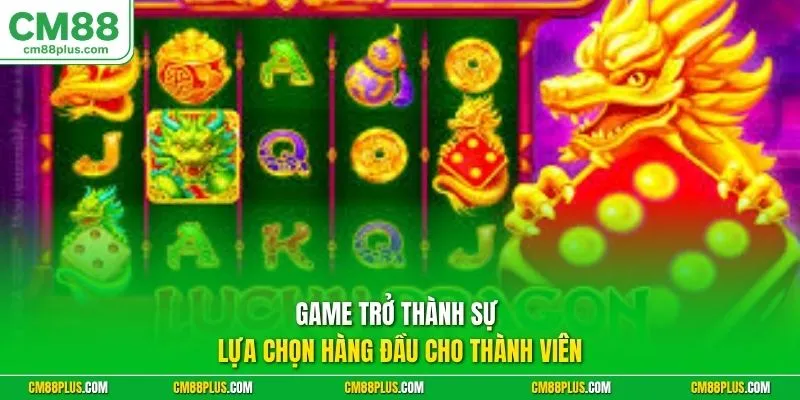 Game trở thành sự lựa chọn hàng đầu cho thành viên