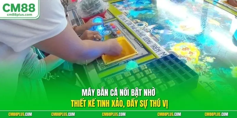 Máy bắn cá nổi bật nhờ thiết kế tinh xảo, đầy sự thú vị
