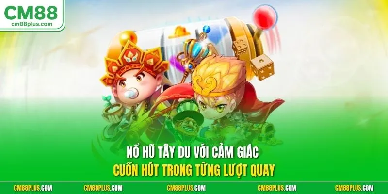 Nổ hũ tây du với cảm giác cuốn hút trong từng lượt quay